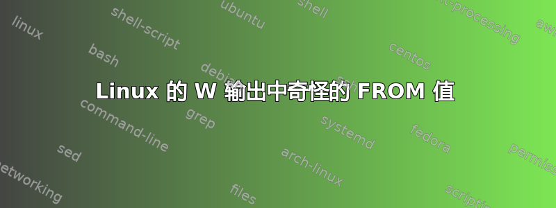 Linux 的 W 输出中奇怪的 FROM 值