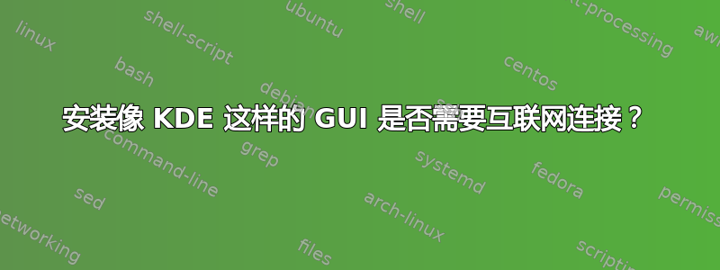 安装像 KDE 这样的 GUI 是否需要互联网连接？