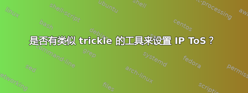 是否有类似 trickle 的工具来设置 IP ToS？