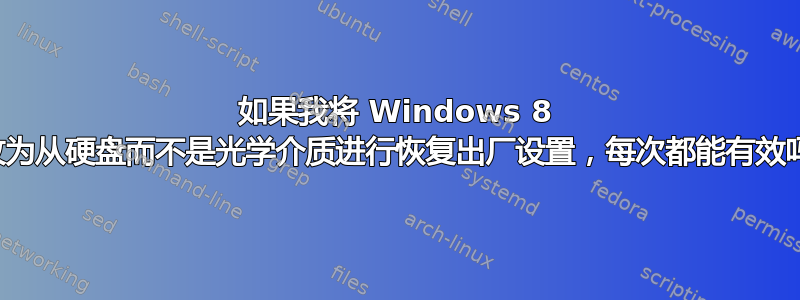 如果我将 Windows 8 更改为从硬盘而不是光学介质进行恢复出厂设置，每次都能有效吗？