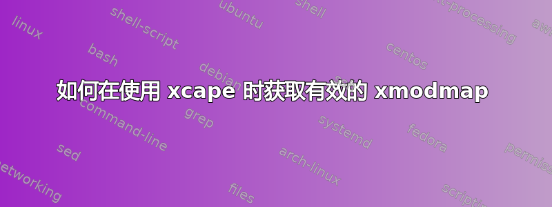 如何在使用 xcape 时获取有效的 xmodmap