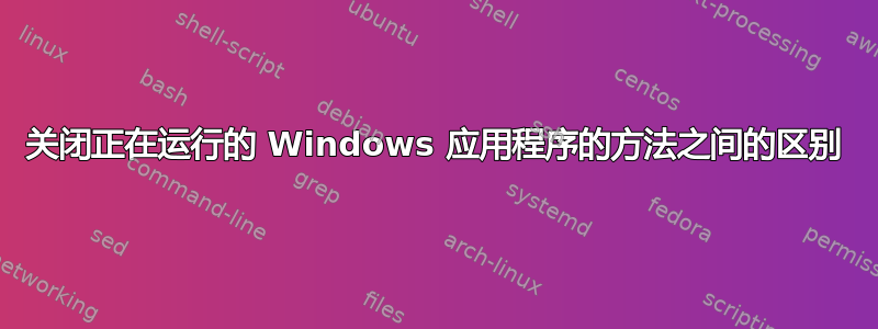 关闭正在运行的 Windows 应用程序的方法之间的区别