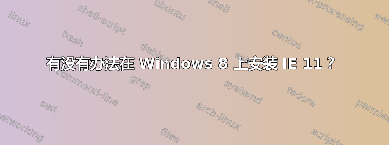 有没有办法在 Windows 8 上安装 IE 11？