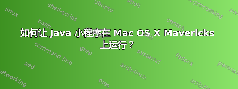 如何让 Java 小程序在 Mac OS X Mavericks 上运行？