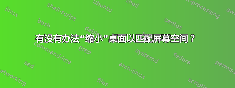 有没有办法“缩小”桌面以匹配屏幕空间？