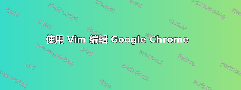 使用 Vim 编辑 Google Chrome 