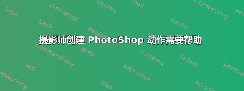 摄影师创建 PhotoShop 动作需要帮助