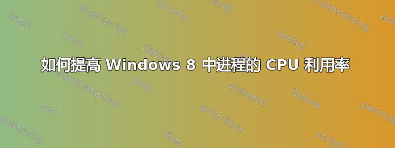 如何提高 Windows 8 中进程的 CPU 利用率