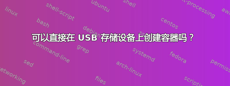 可以直接在 USB 存储设备上创建容器吗？