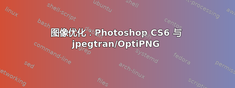 图像优化：Photoshop CS6 与 jpegtran/OptiPNG