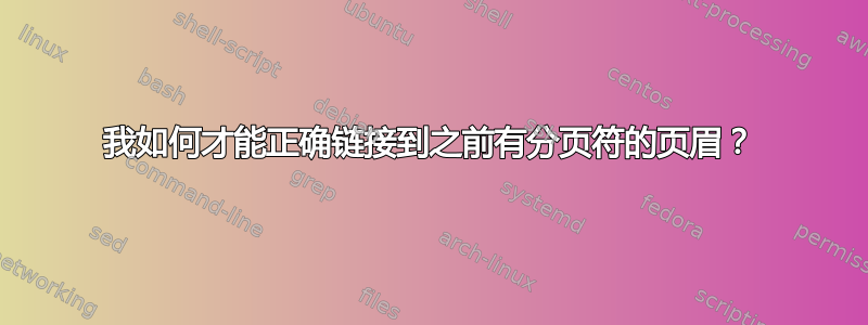 我如何才能正确链接到之前有分页符的页眉？