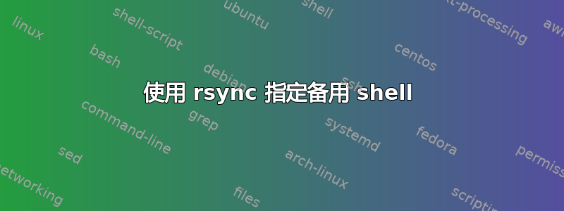 使用 rsync 指定备用 shell