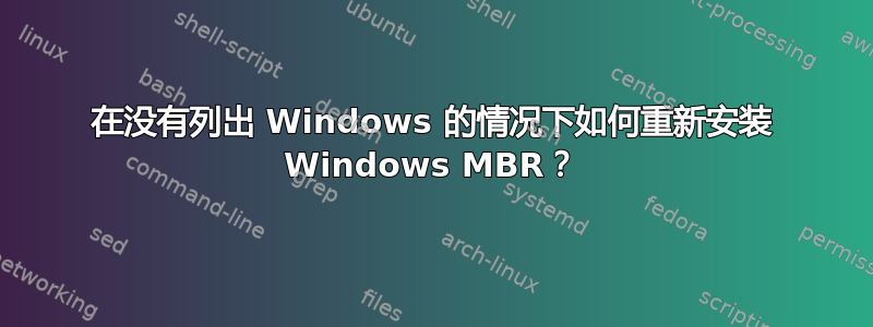 在没有列出 Windows 的情况下如何重新安装 Windows MBR？