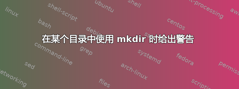 在某个目录中使用 mkdir 时给出警告