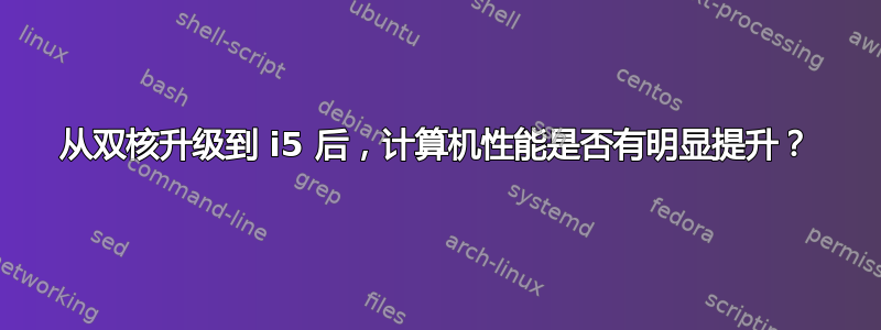 从双核升级到 i5 后，计算机性能是否有明显提升？