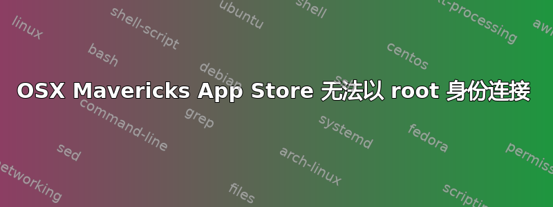 OSX Mavericks App Store 无法以 root 身份连接