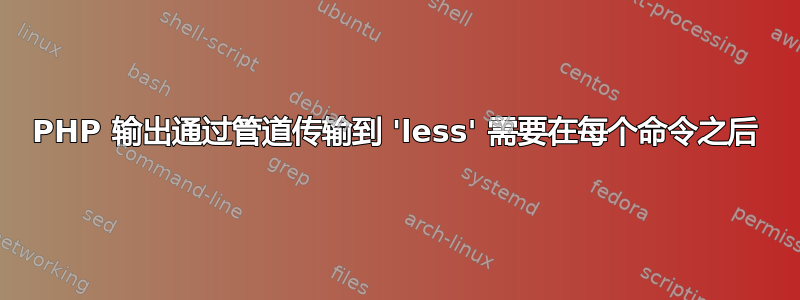 PHP 输出通过管道传输到 'less' 需要在每个命令之后