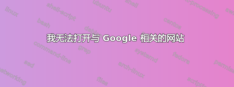 我无法打开与 Google 相关的网站