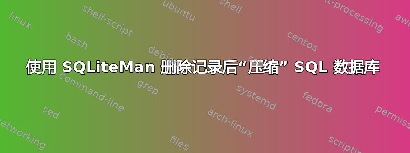 使用 SQLiteMan 删除记录后“压缩” SQL 数据库