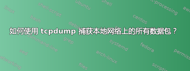 如何使用 tcpdump 捕获本地网络上的所有数据包？