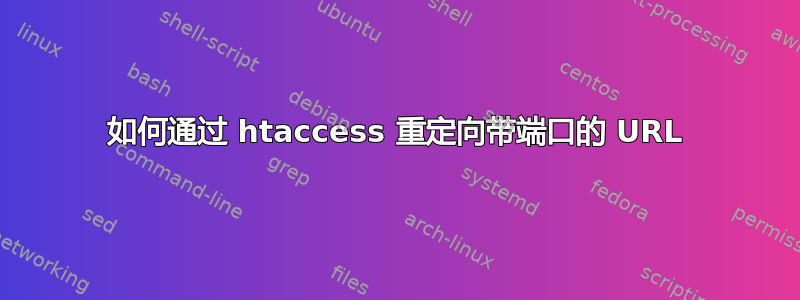 如何通过 htaccess 重定向带端口的 URL