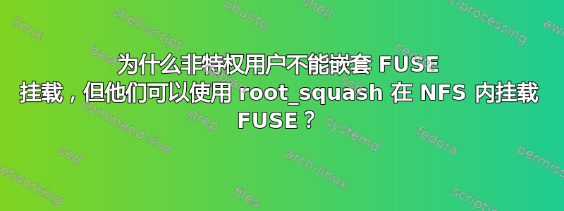 为什么非特权用户不能嵌套 FUSE 挂载，但他们可以使用 root_squash 在 NFS 内挂载 FUSE？