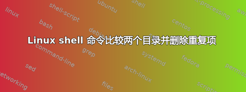 Linux shell 命令比较两个目录并删除重复项