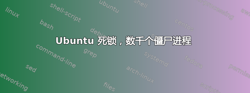 Ubuntu 死锁，数千个僵尸进程