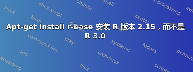 Apt-get install r-base 安装 R 版本 2.15，而不是 R 3.0