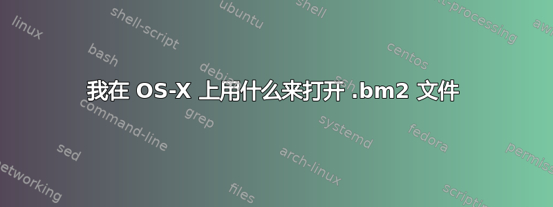 我在 OS-X 上用什么来打开 .bm2 文件