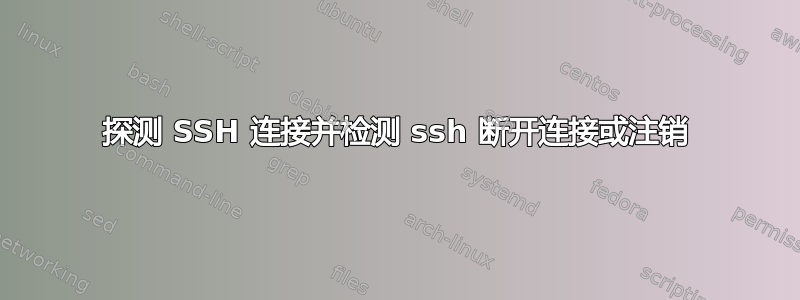 探测 SSH 连接并检测 ssh 断开连接或注销