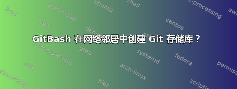 GitBash 在网络邻居中创建 Git 存储库？