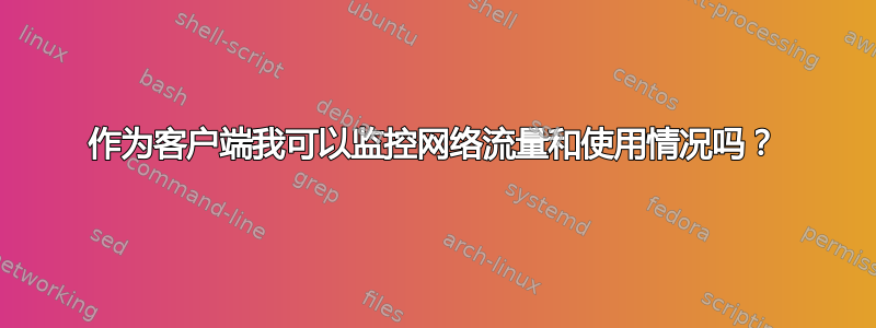 作为客户端我可以监控网络流量和使用情况吗？