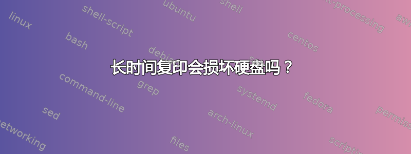 长时间复印会损坏硬盘吗？