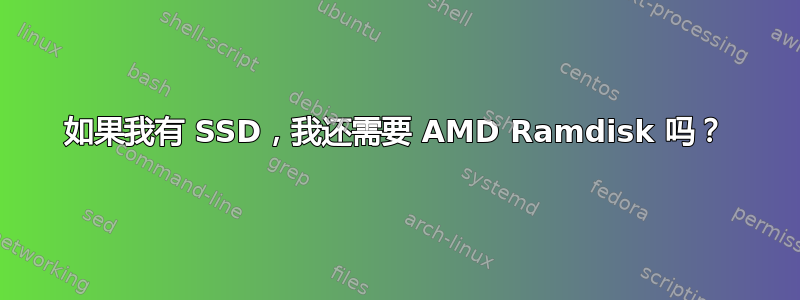 如果我有 SSD，我还需要 AMD Ramdisk 吗？