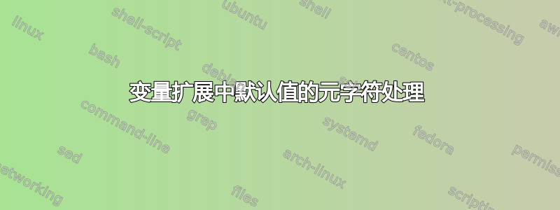 变量扩展中默认值的元字符处理