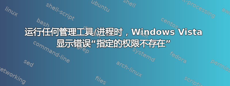 运行任何管理工具/进程时，Windows Vista 显示错误“指定的权限不存在”