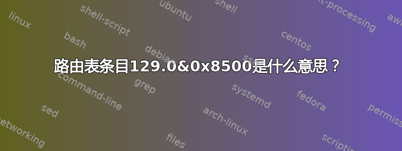 路由表条目129.0&0x8500是什么意思？