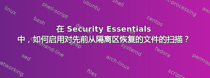 在 Security Essentials 中，如何启用对先前从隔离区恢复的文件的扫描？