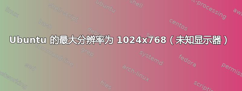 Ubuntu 的最大分辨率为 1024x768（未知显示器）