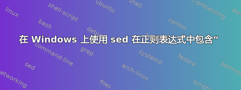 在 Windows 上使用 sed 在正则表达式中包含“