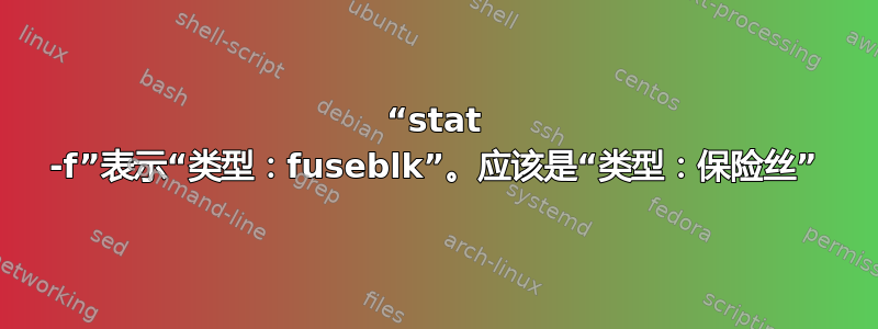 “stat -f”表示“类型：fuseblk”。应该是“类型：保险丝”