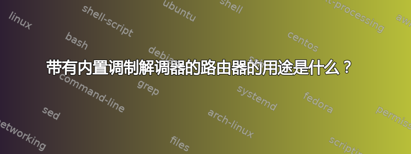 带有内置调制解调器的路由器的用途是什么？ 