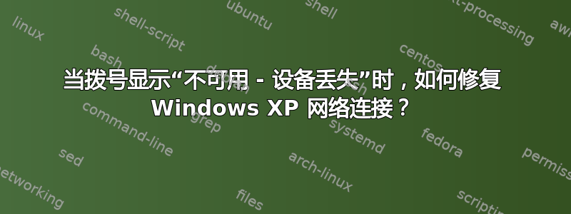 当拨号显示“不可用 - 设备丢失”时，如何修复 Windows XP 网络连接？