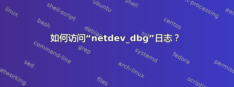 如何访问“netdev_dbg”日志？