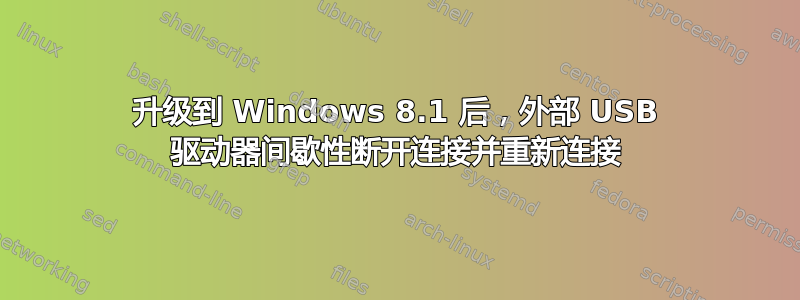 升级到 Windows 8.1 后，外部 USB 驱动器间歇性断开连接并重新连接