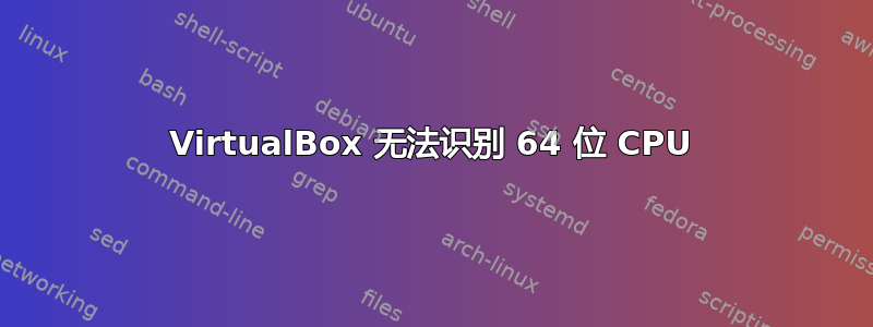 VirtualBox 无法识别 64 位 CPU