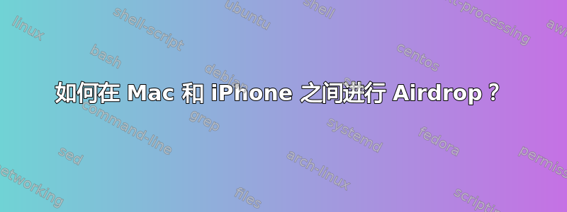 如何在 Mac 和 iPhone 之间进行 Airdrop？