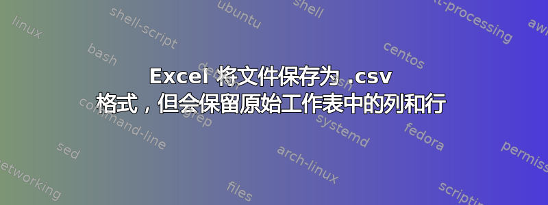 Excel 将文件保存为 .csv 格式，但会保留原始工作表中的列和行