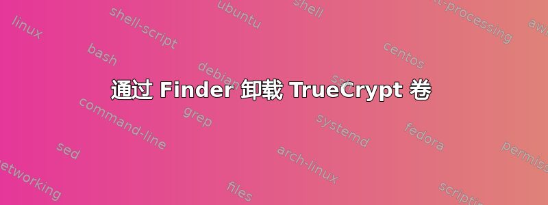 通过 Finder 卸载 TrueCrypt 卷